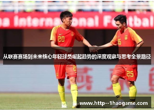 从联赛赛场到未来核心年轻球员崛起趋势的深度观察与思考全景路径 从联赛赛场到未来核心年轻球员崛起趋势的深度观察与思考全景路径