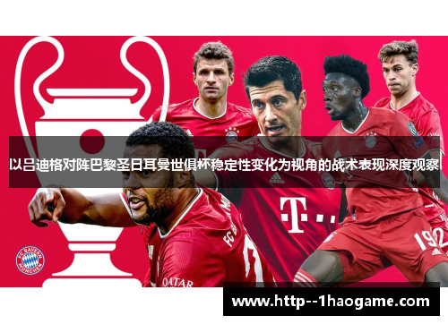 以吕迪格对阵巴黎圣日耳曼世俱杯稳定性变化为视角的战术表现深度观察 以吕迪格对阵巴黎圣日耳曼世俱杯稳定性变化为视角的战术表现深度观察