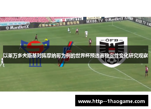 以莱万多夫斯基对阵摩纳哥为例的世界杯预选赛稳定性变化研究观察 以莱万多夫斯基对阵摩纳哥为例的世界杯预选赛稳定性变化研究观察