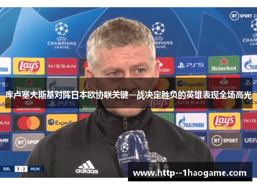 库卢塞夫斯基对阵日本欧协联关键一战决定胜负的英雄表现全场高光 库卢塞夫斯基对阵日本欧协联关键一战决定胜负的英雄表现全场高光