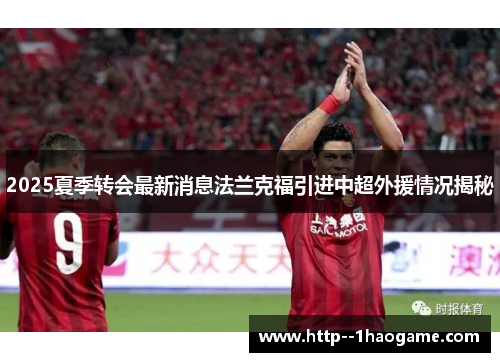 2025夏季转会最新消息法兰克福引进中超外援情况揭秘 2025夏季转会最新消息法兰克福引进中超外援情况揭秘