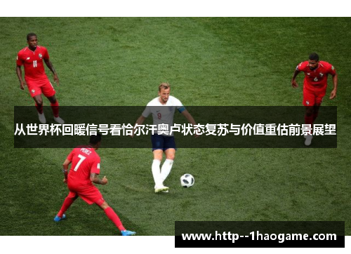 从世界杯回暖信号看恰尔汗奥卢状态复苏与价值重估前景展望 从世界杯回暖信号看恰尔汗奥卢状态复苏与价值重估前景展望