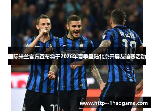 国际米兰官方宣布将于2026年夏季登陆北京开展友谊赛活动 国际米兰官方宣布将于2026年夏季登陆北京开展友谊赛活动