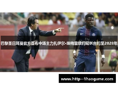 巴黎圣日耳曼官方宣布中场主力扎伊尔·埃梅里续约延长合约至2028年 巴黎圣日耳曼官方宣布中场主力扎伊尔·埃梅里续约延长合约至2028年
