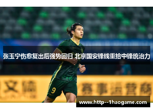张玉宁伤愈复出后强势回归 北京国安锋线重拾中锋统治力 张玉宁伤愈复出后强势回归 北京国安锋线重拾中锋统治力