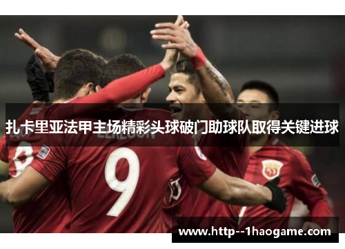 扎卡里亚法甲主场精彩头球破门助球队取得关键进球