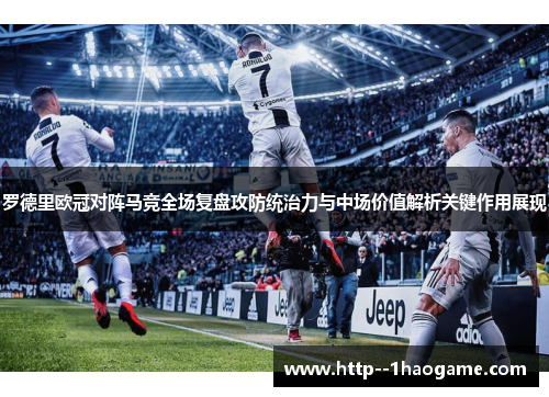 罗德里欧冠对阵马竞全场复盘攻防统治力与中场价值解析关键作用展现 罗德里欧冠对阵马竞全场复盘攻防统治力与中场价值解析关键作用展现