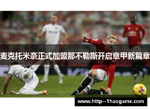 麦克托米奈正式加盟那不勒斯开启意甲新篇章