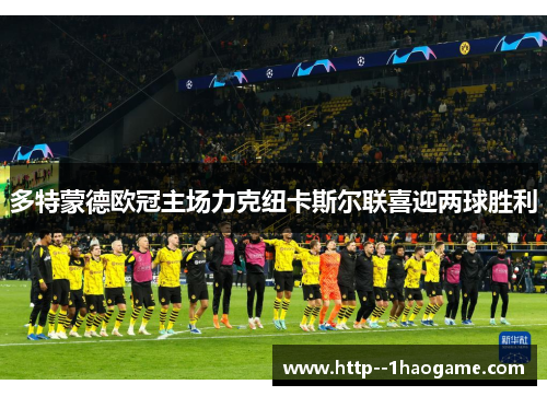 多特蒙德欧冠主场力克纽卡斯尔联喜迎两球胜利