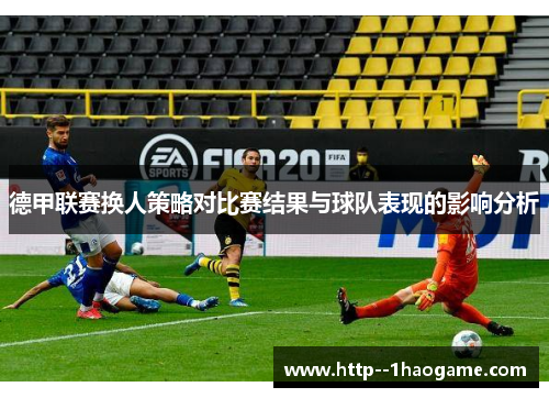 德甲联赛换人策略对比赛结果与球队表现的影响分析