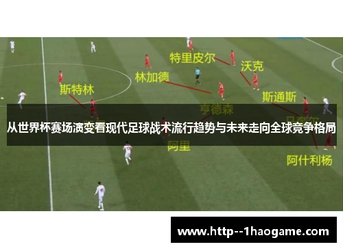 从世界杯赛场演变看现代足球战术流行趋势与未来走向全球竞争格局 从世界杯赛场演变看现代足球战术流行趋势与未来走向全球竞争格局