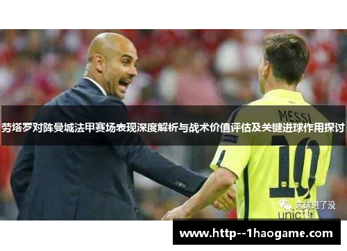 劳塔罗对阵曼城法甲赛场表现深度解析与战术价值评估及关键进球作用探讨