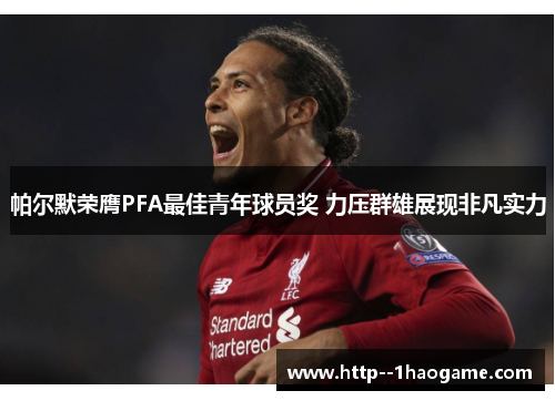 帕尔默荣膺PFA最佳青年球员奖 力压群雄展现非凡实力 帕尔默荣膺PFA最佳青年球员奖 力压群雄展现非凡实力