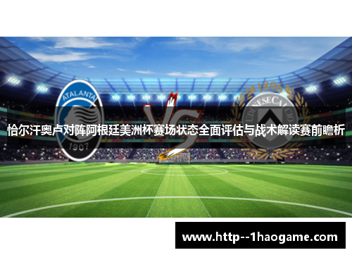 恰尔汗奥卢对阵阿根廷美洲杯赛场状态全面评估与战术解读赛前瞻析 恰尔汗奥卢对阵阿根廷美洲杯赛场状态全面评估与战术解读赛前瞻析