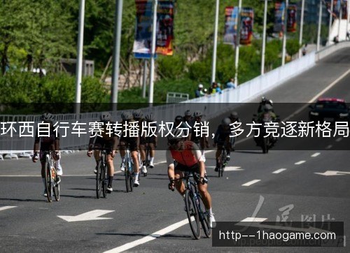 环西自行车赛转播版权分销，多方竞逐新格局